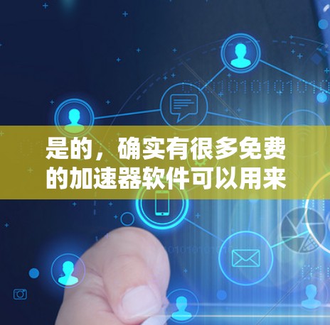 是的，确实有很多免费的加速器软件可以用来加速网络连接。以下是一些常用的免费加速器推荐