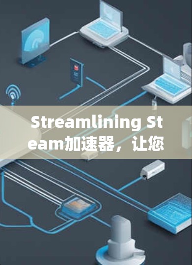 Streamlining Steam加速器，让您的游戏体验更流畅