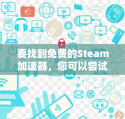 要找到免费的Steam加速器，您可以尝试以下步骤