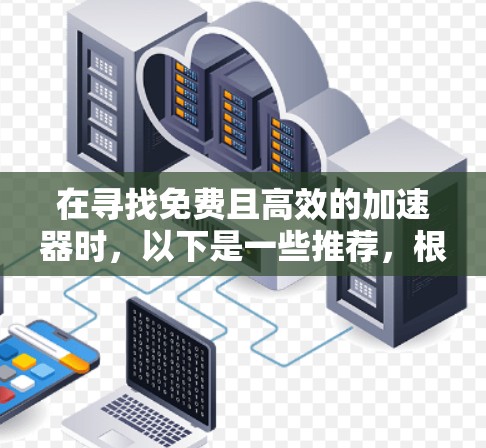 在寻找免费且高效的加速器时，以下是一些推荐，根据不同的需求和使用场景来选择