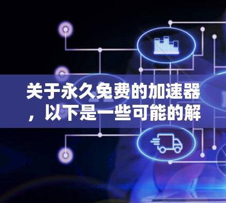 关于永久免费的加速器，以下是一些可能的解释和解决方案