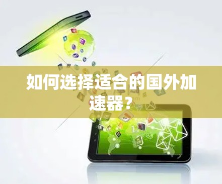 如何选择适合的国外加速器? 如何选择适合的国外加速器?