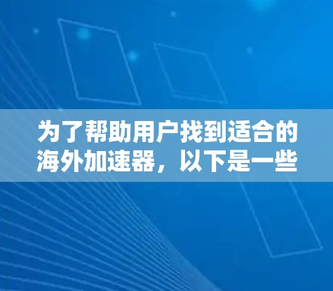 为了帮助用户找到适合的海外加速器,以下是一些推荐的工具,它们基于安全性和功能,适用于不同需求