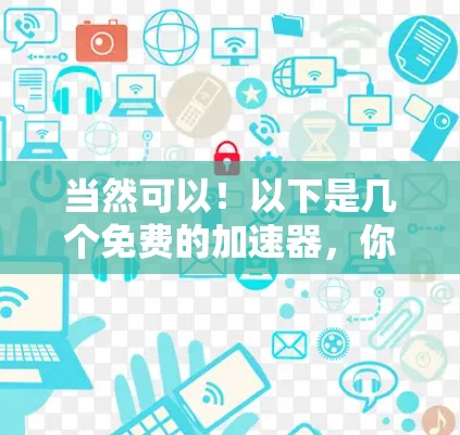当然可以!以下是几个免费的加速器,你可以选择使用它们来优化你的网络和应用速度