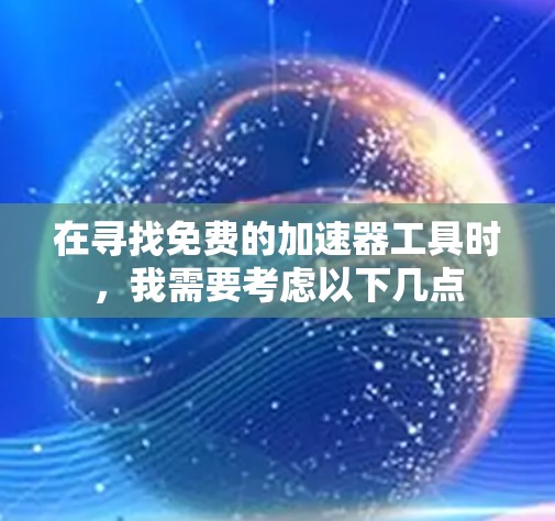 在寻找免费的加速器工具时,我需要考虑以下几点