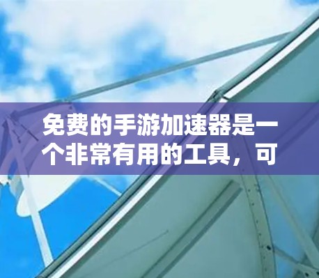 免费的手游加速器是一个非常有用的工具,可以帮助你更快地体验热门游戏,同时节省一些成本。以下是一些推荐的免费加速器,涵盖了不同平台和类型的加速器
