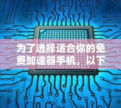 为了选择适合你的免费加速器手机,以下是一些推荐,涵盖不同品牌和厂商,以及它们的性能、价格和配置 为了选择适合你的免费加速器手机,以下是一些推荐,涵盖不同品牌和厂商,以及它们的性能、价格和配置