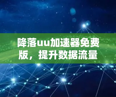 降落uu加速器免费版,提升数据流量管理的高效工具 降落uu加速器免费版,提升数据流量管理的高效工具