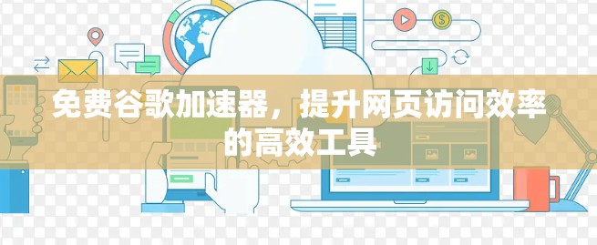 免费谷歌加速器,提升网页访问效率的高效工具 免费谷歌加速器,提升网页访问效率的高效工具