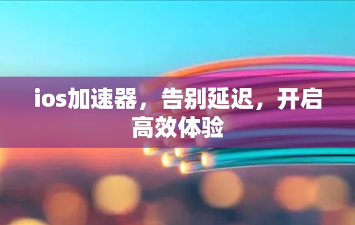 ios加速器,告别延迟,开启高效体验 ios加速器,告别延迟,开启高效体验