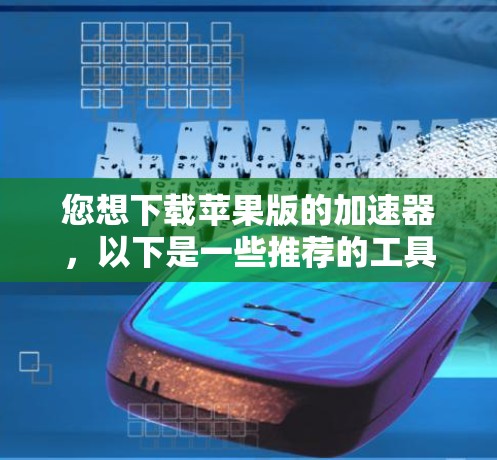 您想下载苹果版的加速器,以下是一些推荐的工具,它们支持苹果版的应用