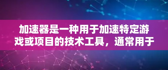 加速器是一种用于加速特定游戏或项目的技术工具,通常用于提升游戏速度、提升画质或优化游戏性能。在某些平台上或社区中,加速器可能会以限时优惠的形式提供,以吸引用户使用
