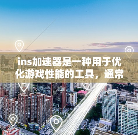 ins加速器是一种用于优化游戏性能的工具,通常通过调整特定参数来提升加载速度和流畅度。以下是关于ins加速器的详细信息 ins加速器是一种用于优化游戏性能的工具,通常通过调整特定参数来提升加载速度和流畅度。以下是关于ins加速器的详细信息