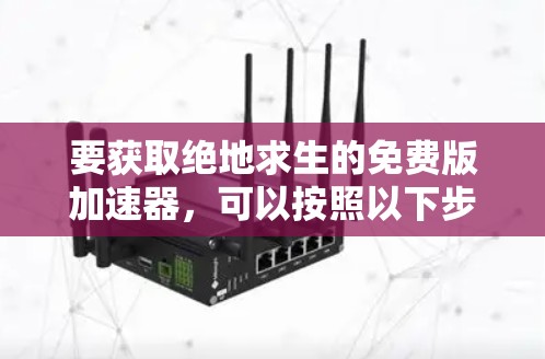 要获取绝地求生的免费版加速器,可以按照以下步骤进行