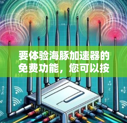 要体验海豚加速器的免费功能,您可以按照以下步骤进行
