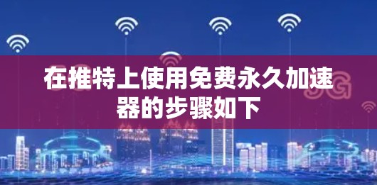 在推特上使用免费永久加速器的步骤如下 在推特上使用免费永久加速器的步骤如下