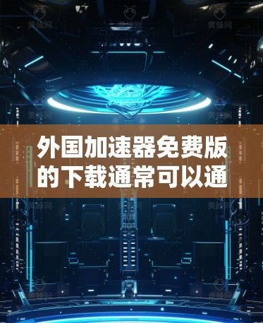 外国加速器免费版的下载通常可以通过以下途径进行 外国加速器免费版的下载通常可以通过以下途径进行