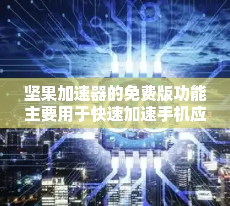 坚果加速器的免费版功能主要用于快速加速手机应用的运行速度,适合需要快速优化应用但不追求高权限或更高级的功能的用户。以下是其主要功能和使用场景 坚果加速器的免费版功能主要用于快速加速手机应用的运行速度,适合需要快速优化应用但不追求高权限或更高级的功能的用户。以下是其主要功能和使用场景