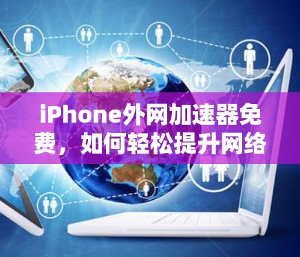 iPhone外网加速器免费,如何轻松提升网络速度 iPhone外网加速器免费,如何轻松提升网络速度