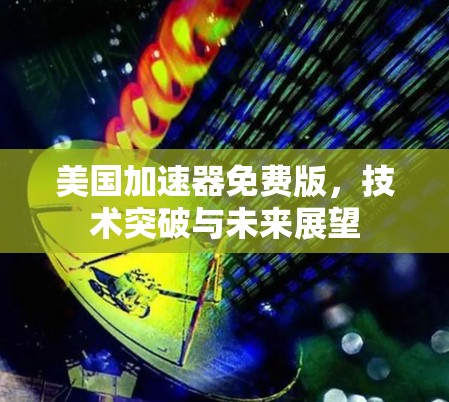 美国加速器免费版,技术突破与未来展望 美国加速器免费版,技术突破与未来展望