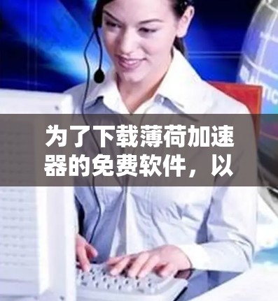 为了下载薄荷加速器的免费软件,以下是详细的步骤 为了下载薄荷加速器的免费软件,以下是详细的步骤