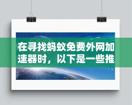 在寻找蚂蚁免费外网加速器时,以下是一些推荐的选项,每个选项都有其独特的特点和适用场景 在寻找蚂蚁免费外网加速器时,以下是一些推荐的选项,每个选项都有其独特的特点和适用场景