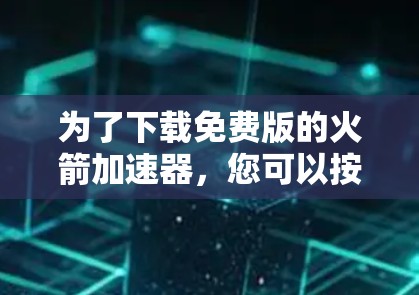为了下载免费版的火箭加速器,您可以按照以下步骤进行 为了下载免费版的火箭加速器,您可以按照以下步骤进行