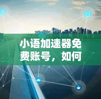 小语加速器免费账号,如何利用免费资源提升网络效率? 小语加速器免费账号,如何利用免费资源提升网络效率?