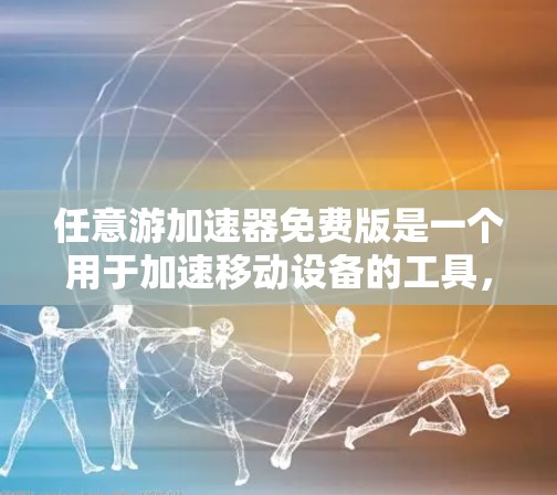 任意游加速器免费版是一个用于加速移动设备的工具,旨在提高用户体验。以下是对其特点的详细分析 任意游加速器免费版是一个用于加速移动设备的工具,旨在提高用户体验。以下是对其特点的详细分析