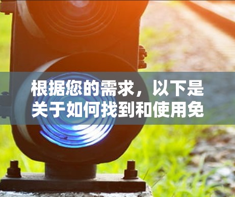 根据您的需求,以下是关于如何找到和使用免费加速器的建议 根据您的需求,以下是关于如何找到和使用免费加速器的建议