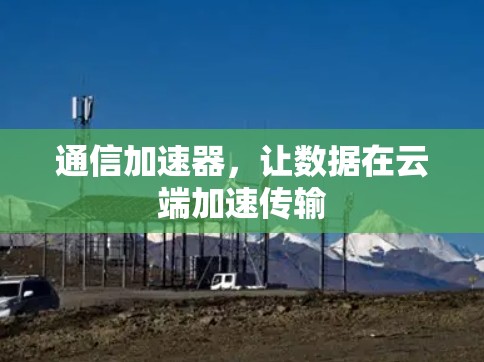 通信加速器,让数据在云端加速传输 通信加速器,让数据在云端加速传输