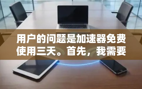 用户的问题是加速器免费使用三天。首先,我需要理解用户的需求。用户可能对加速器的功能不太熟悉,或者想了解如何在加速器中设置延长使用时间。以下是针对该问题的详细解答 用户的问题是加速器免费使用三天。首先,我需要理解用户的需求。用户可能对加速器的功能不太熟悉,或者想了解如何在加速器中设置延长使用时间。以下是针对该问题的详细解答