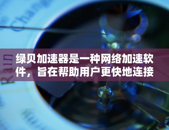 绿贝加速器是一种网络加速软件,旨在帮助用户更快地连接互联网。关于其免费与否的问题,以下是一些关键点 绿贝加速器是一种网络加速软件,旨在帮助用户更快地连接互联网。关于其免费与否的问题,以下是一些关键点