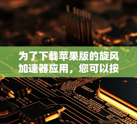 为了下载苹果版的旋风加速器应用,您可以按照以下步骤操作 为了下载苹果版的旋风加速器应用,您可以按照以下步骤操作