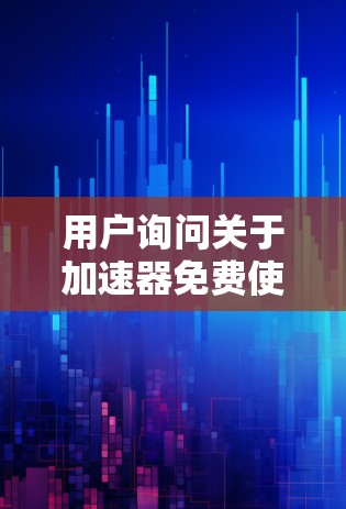 用户询问关于加速器免费使用一小时的需求。以下是针对用户可能的需求和潜在问题的详细分析和答案 用户询问关于加速器免费使用一小时的需求。以下是针对用户可能的需求和潜在问题的详细分析和答案