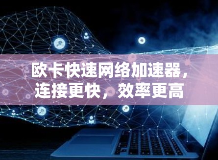 欧卡快速网络加速器,连接更快,效率更高 欧卡快速网络加速器,连接更快,效率更高