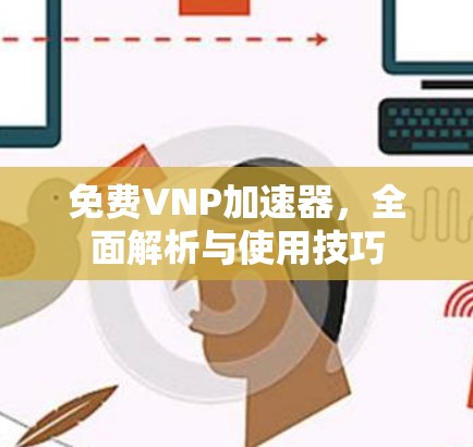 免费VNP加速器,全面解析与使用技巧 免费VNP加速器,全面解析与使用技巧