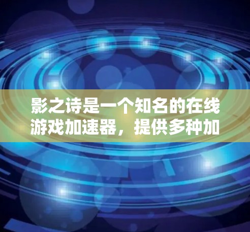 影之诗是一个知名的在线游戏加速器,提供多种加速服务,包括手机加速器、电脑加速器以及服务器加速器。它专注于帮助用户高效地加速游戏,提升游戏体验 影之诗是一个知名的在线游戏加速器,提供多种加速服务,包括手机加速器、电脑加速器以及服务器加速器。它专注于帮助用户高效地加速游戏,提升游戏体验