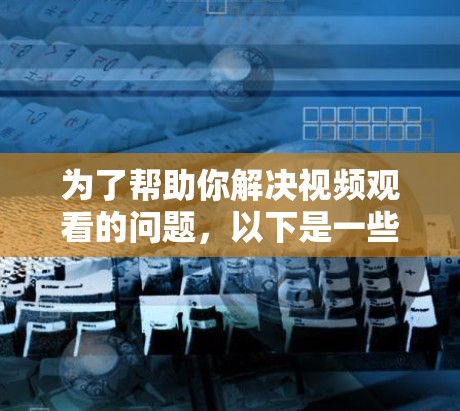 为了帮助你解决视频观看的问题,以下是一些推荐的免费快播加速器的详细步骤和注意事项 为了帮助你解决视频观看的问题,以下是一些推荐的免费快播加速器的详细步骤和注意事项