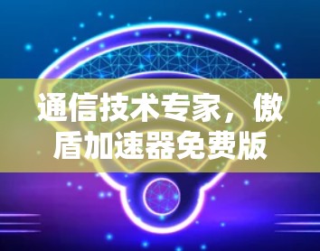 通信技术专家,傲盾加速器免费版的IP解决方案 通信技术专家,傲盾加速器免费版的IP解决方案