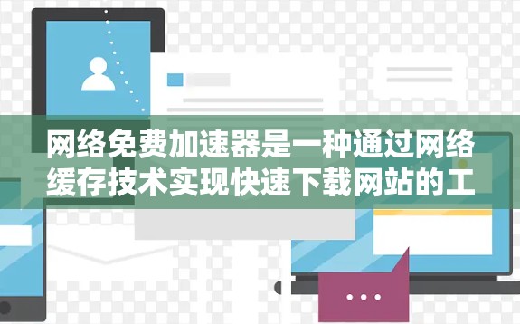 网络免费加速器是一种通过网络缓存技术实现快速下载网站的工具,无需额外付费。以下是其工作的详细步骤和相关考虑因素 网络免费加速器是一种通过网络缓存技术实现快速下载网站的工具,无需额外付费。以下是其工作的详细步骤和相关考虑因素