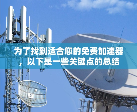 为了找到适合您的免费加速器,以下是一些关键点的总结 为了找到适合您的免费加速器,以下是一些关键点的总结