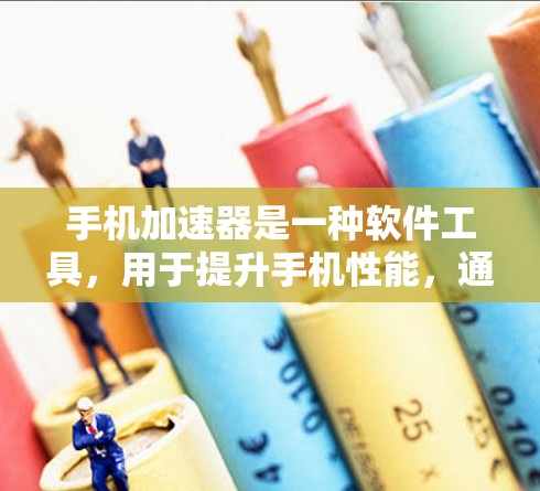 手机加速器是一种软件工具,用于提升手机性能,通常通过优化应用、减少延迟、节省电量等方式。以下是几种常见的免费手机加速器及其特点 手机加速器是一种软件工具,用于提升手机性能,通常通过优化应用、减少延迟、节省电量等方式。以下是几种常见的免费手机加速器及其特点