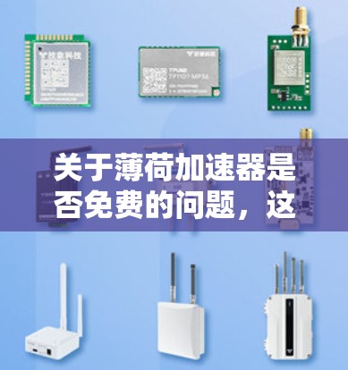 关于薄荷加速器是否免费的问题,这个名称可能指的是某个特定的软件、工具或加速技术。如果你指的是薄荷加速器这个软件,以下是关于它的信息 关于薄荷加速器是否免费的问题,这个名称可能指的是某个特定的软件、工具或加速技术。如果你指的是薄荷加速器这个软件,以下是关于它的信息