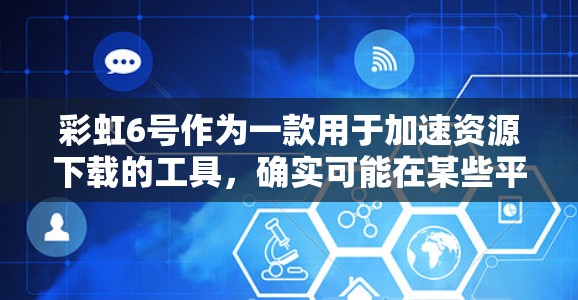 彩虹6号作为一款用于加速资源下载的工具,确实可能在某些平台上有免费加速器功能。以下是对彩虹6号的详细分析 彩虹6号作为一款用于加速资源下载的工具,确实可能在某些平台上有免费加速器功能。以下是对彩虹6号的详细分析