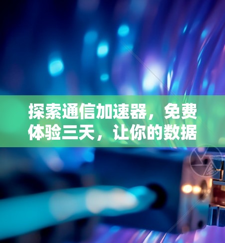 探索通信加速器,免费体验三天,让你的数据传输更高效 探索通信加速器,免费体验三天,让你的数据传输更高效