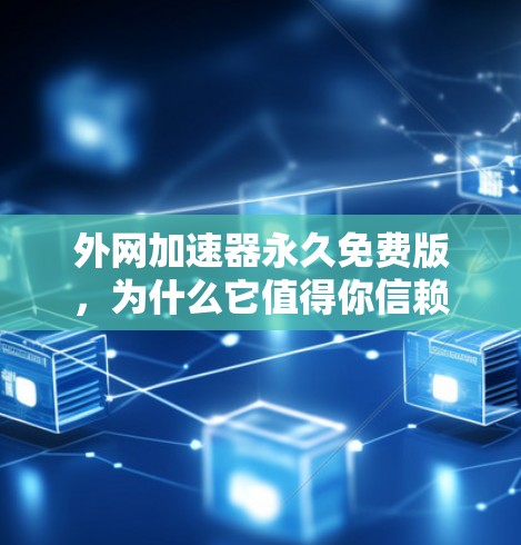 外网加速器永久免费版,为什么它值得你信赖 外网加速器永久免费版,为什么它值得你信赖