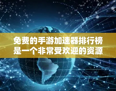 免费的手游加速器排行榜是一个非常受欢迎的资源，供玩家选择适合自己的加速工具。以下是一些免费的加速器推荐，涵盖了多种游戏类型和平台，帮助你提升游戏性能