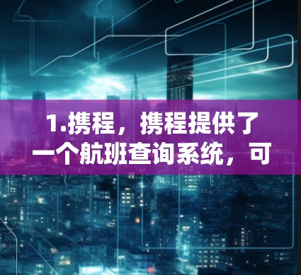 1.携程,携程提供了一个航班查询系统,可以快速获取航班信息,包括时间表、航空公司、舱位等。此外,携程还提供了一些航班预订和酒店推荐功能 1.携程,携程提供了一个航班查询系统,可以快速获取航班信息,包括时间表、航空公司、舱位等。此外,携程还提供了一些航班预订和酒店推荐功能