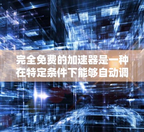 完全免费的加速器是一种在特定条件下能够自动调整游戏速度的软件,可能基于调整设置、使用插件或免费软件包来实现。以下是对此类加速器的详细分析 完全免费的加速器是一种在特定条件下能够自动调整游戏速度的软件,可能基于调整设置、使用插件或免费软件包来实现。以下是对此类加速器的详细分析